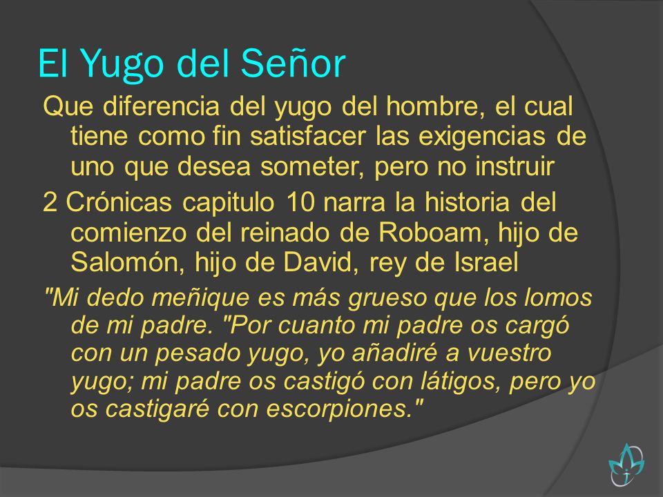 El Yugo del Señor Que diferencia del yugo del hombre, el cual tiene como fin satisfacer las exigencias de uno que desea someter, pero no instruir.
