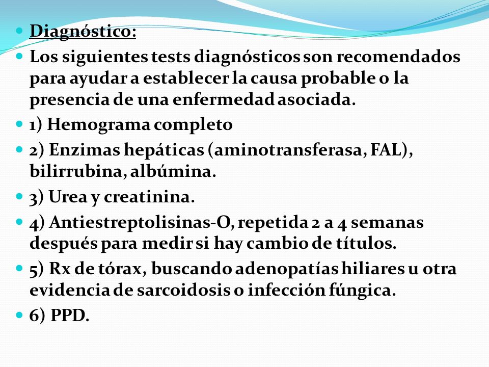 Diagnóstico: Los siguientes tests diagnósticos son recomendados para ayudar a establecer la causa probable o la presencia de una enfermedad asociada.