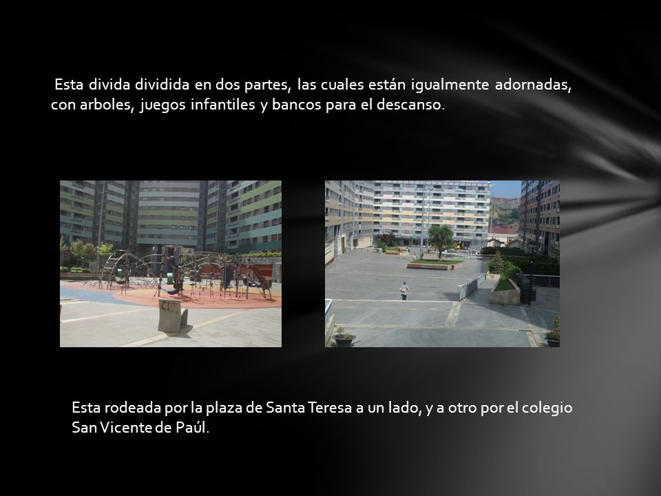 Esta divida dividida en dos partes, las cuales están igualmente adornadas, con arboles, juegos infantiles y bancos para el descanso.