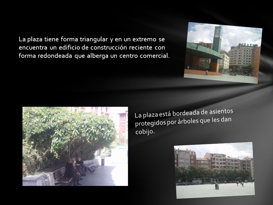 La plaza tiene forma triangular y en un extremo se encuentra un edificio de construcción reciente con forma redondeada que alberga un centro comercial.