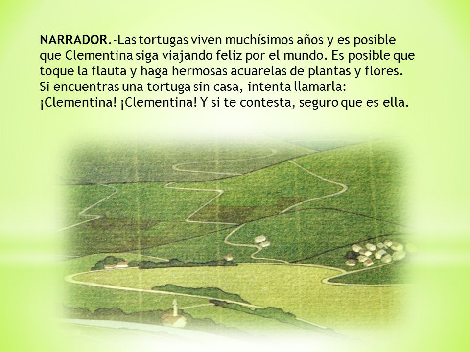 NARRADOR.-Las tortugas viven muchísimos años y es posible que Clementina siga viajando feliz por el mundo. Es posible que