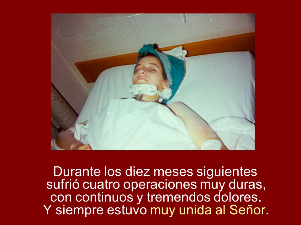 Durante los diez meses siguientes sufrió cuatro operaciones muy duras, con continuos y tremendos dolores.