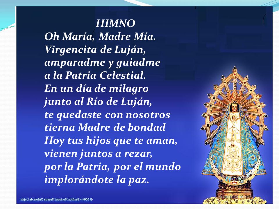 HIMNO Oh María, Madre Mía. Virgencita de Luján, amparadme y guiadme a la Patria Celestial.