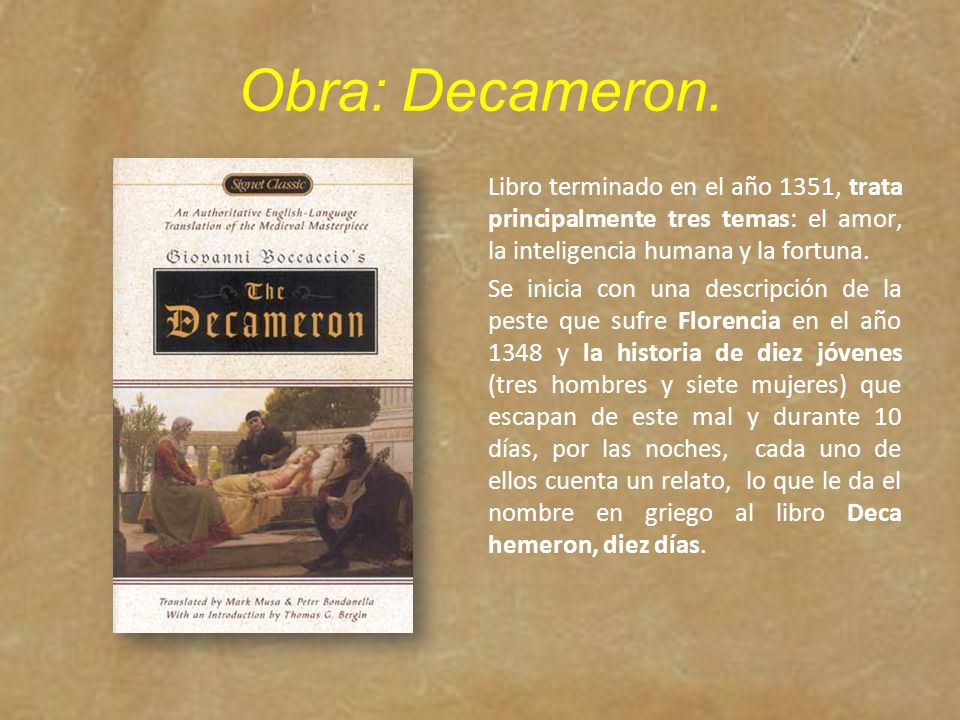 Obra: Decameron. Libro terminado en el año 1351, trata principalmente tres temas: el amor, la inteligencia humana y la fortuna.