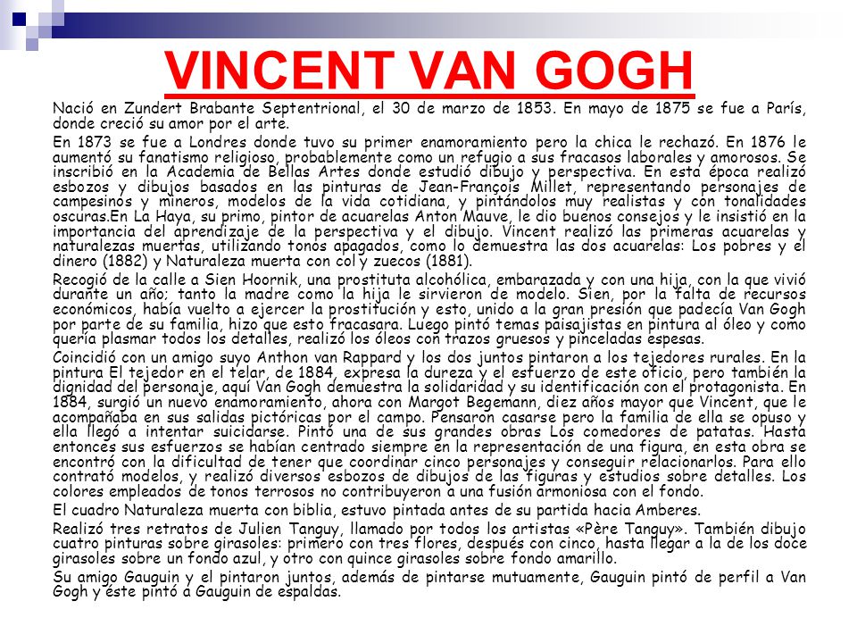 VINCENT VAN GOGH Nació en Zundert Brabante Septentrional, el 30 de marzo de En mayo de 1875 se fue a París, donde creció su amor por el arte.
