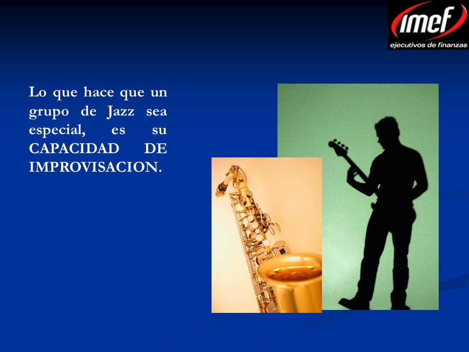 Lo que hace que un grupo de Jazz sea especial, es su CAPACIDAD DE IMPROVISACION.