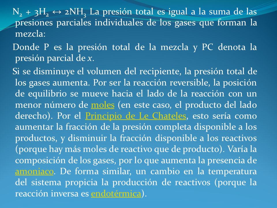 N2 + 3H2 ↔ 2NH3 La presión total es igual a la suma de las presiones parciales individuales de los gases que forman la mezcla: Donde P es la presión total de la mezcla y PC denota la presión parcial de x.
