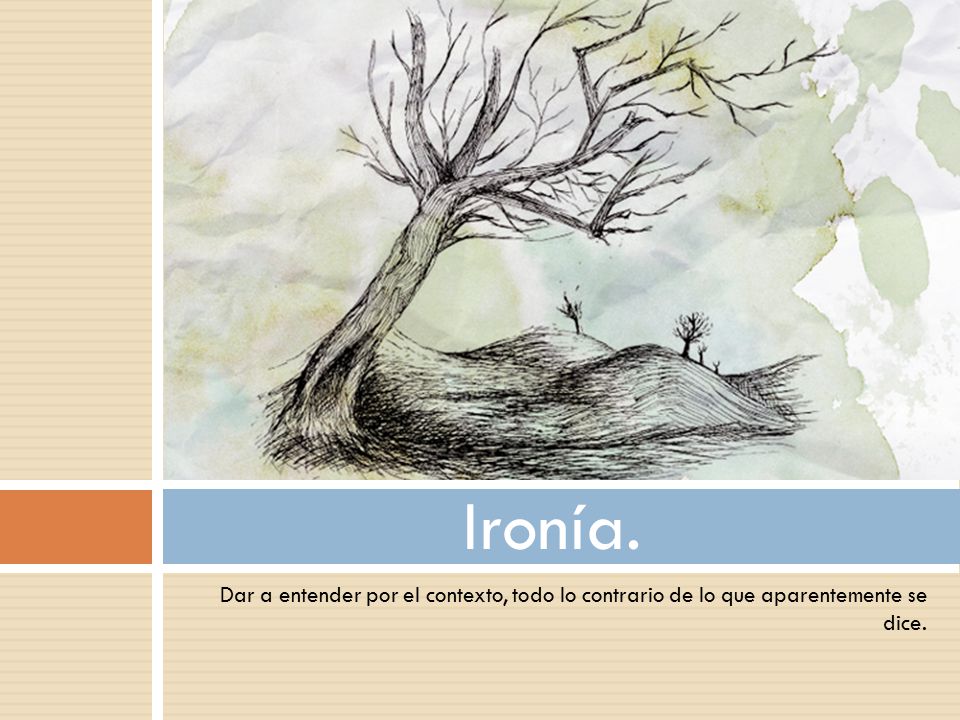 Ironía. Dar a entender por el contexto, todo lo contrario de lo que aparentemente se dice.