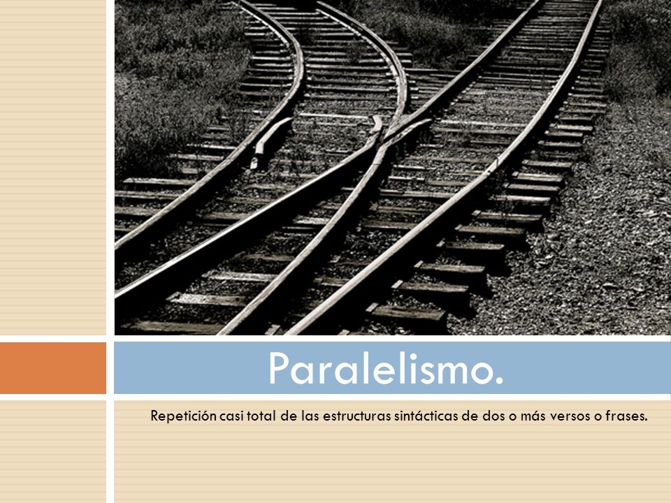 Paralelismo. Repetición casi total de las estructuras sintácticas de dos o más versos o frases.