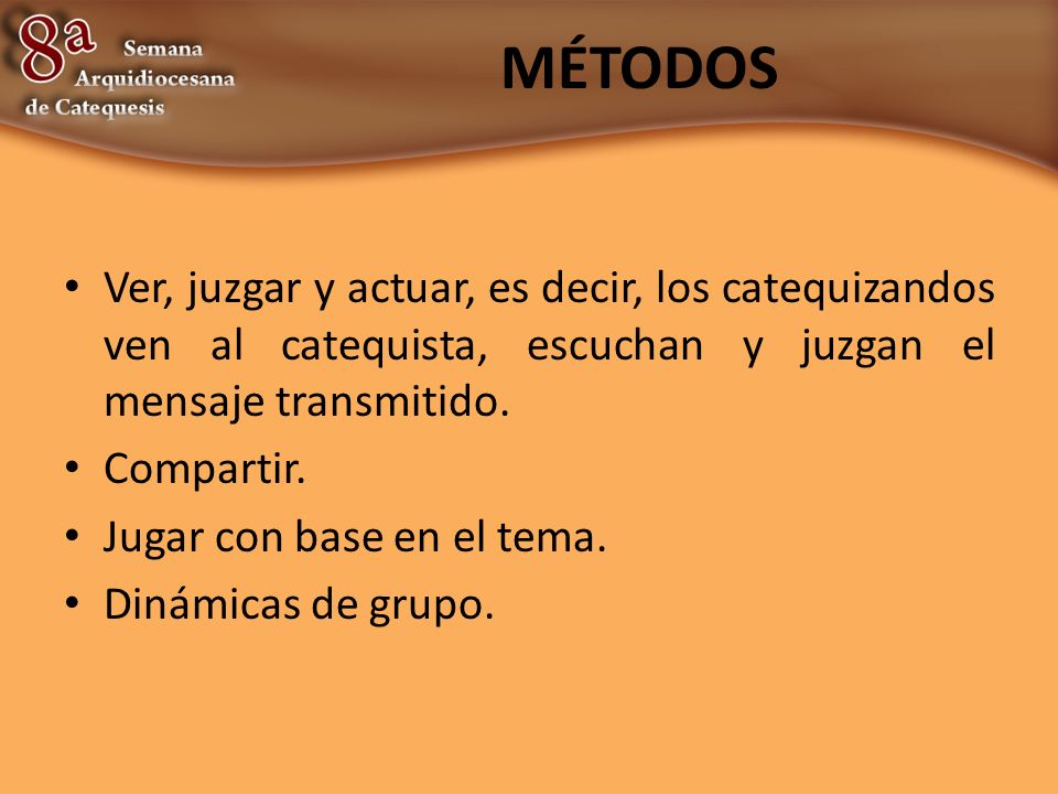 MÉTODOS Ver, juzgar y actuar, es decir, los catequizandos ven al catequista, escuchan y juzgan el mensaje transmitido.