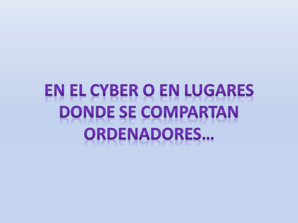 En el cyber o en lugares donde se compartan ordenadores…