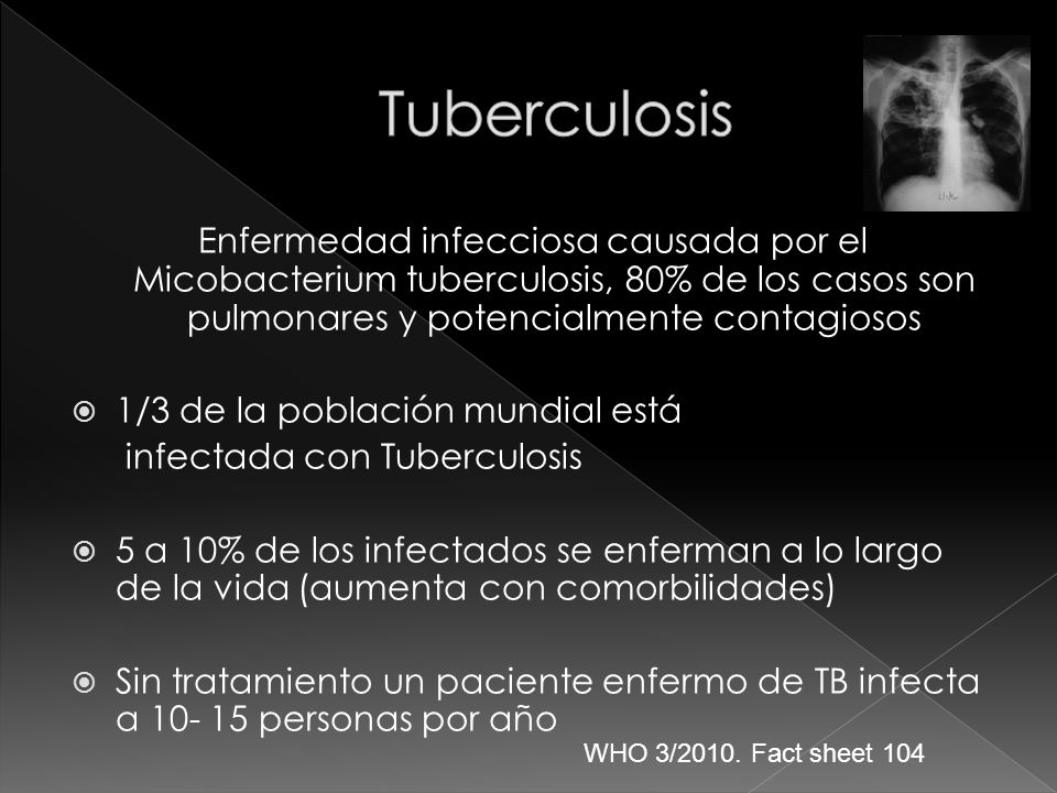 Tuberculosis Enfermedad infecciosa causada por el Micobacterium tuberculosis, 80% de los casos son pulmonares y potencialmente contagiosos.
