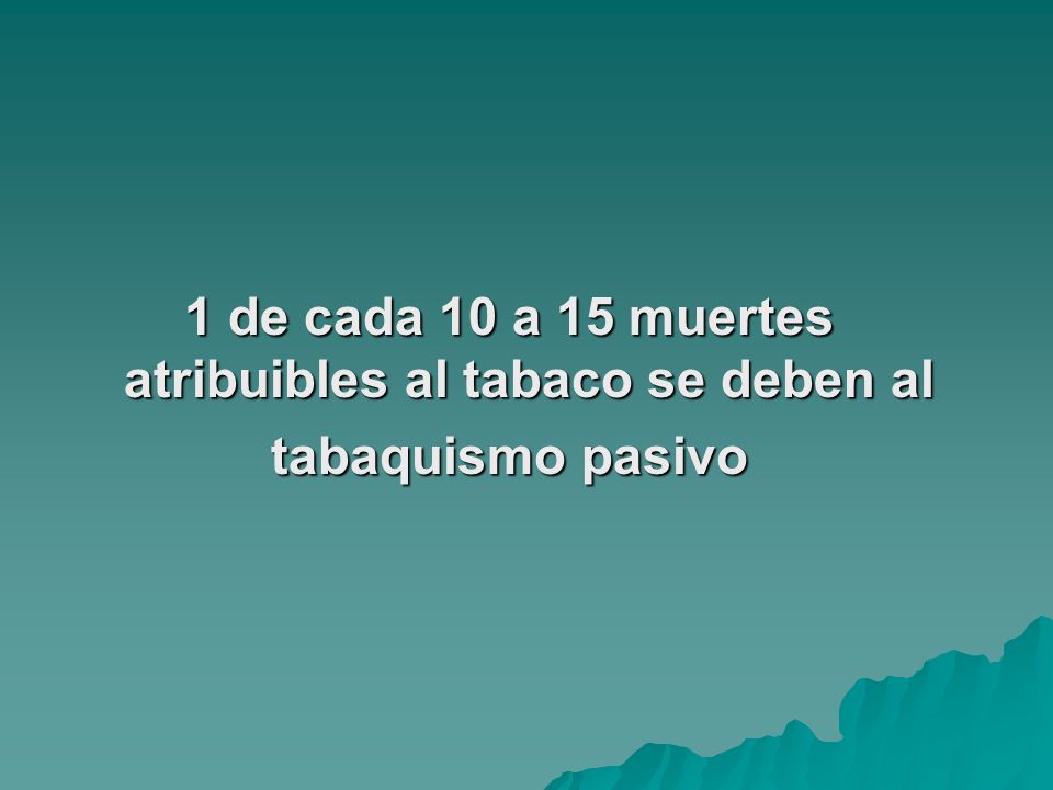 1 de cada 10 a 15 muertes atribuibles al tabaco se deben al