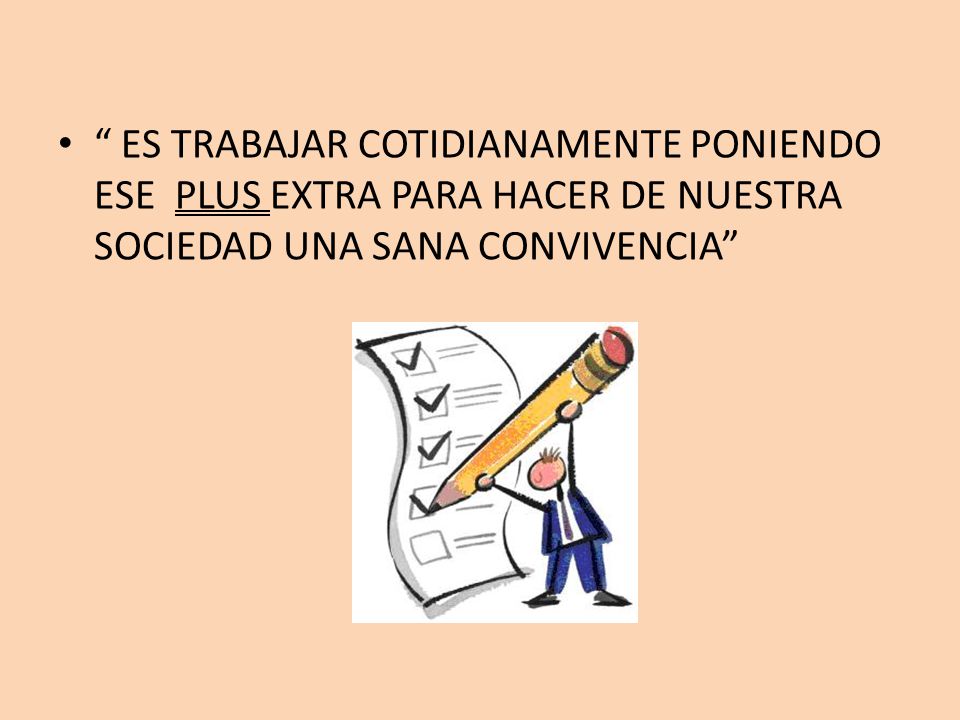 ES TRABAJAR COTIDIANAMENTE PONIENDO ESE PLUS EXTRA PARA HACER DE NUESTRA SOCIEDAD UNA SANA CONVIVENCIA
