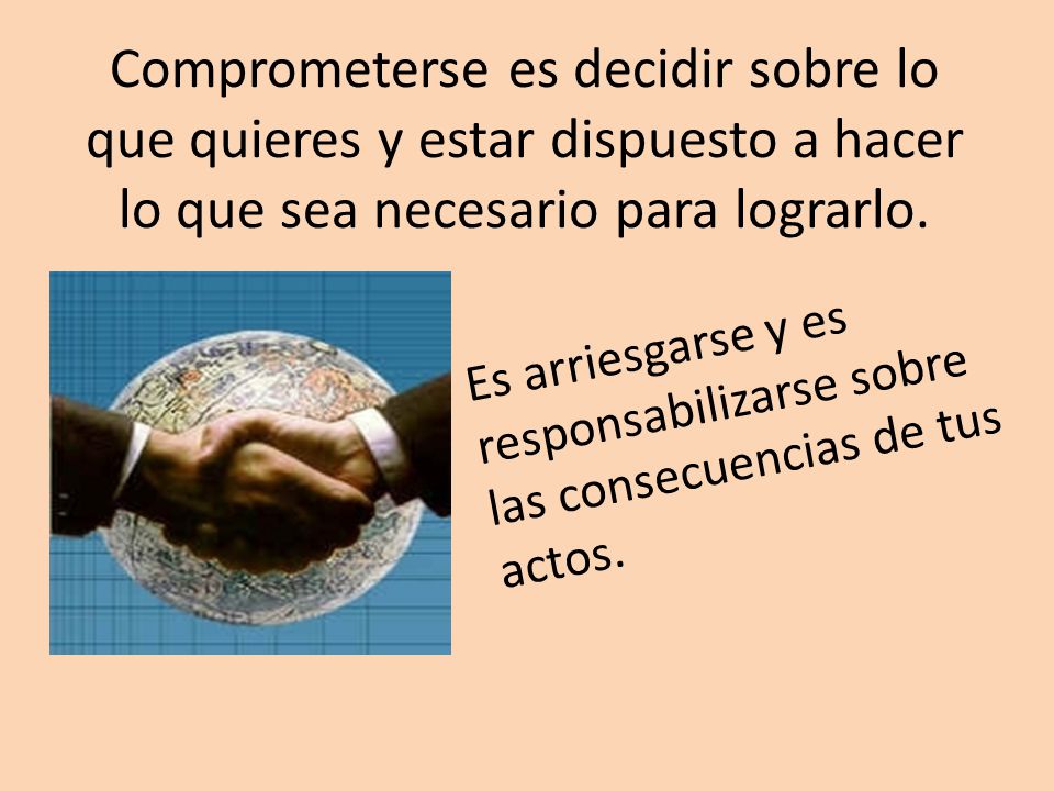 Comprometerse es decidir sobre lo que quieres y estar dispuesto a hacer lo que sea necesario para lograrlo.