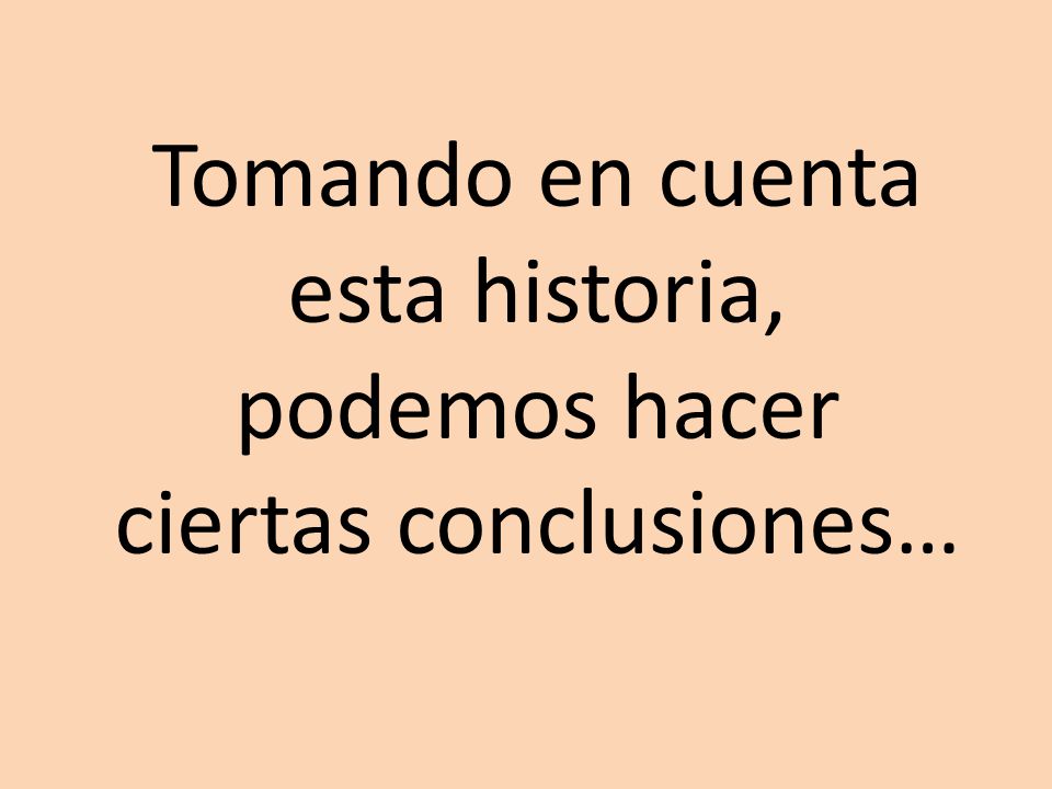 Tomando en cuenta esta historia, podemos hacer ciertas conclusiones…