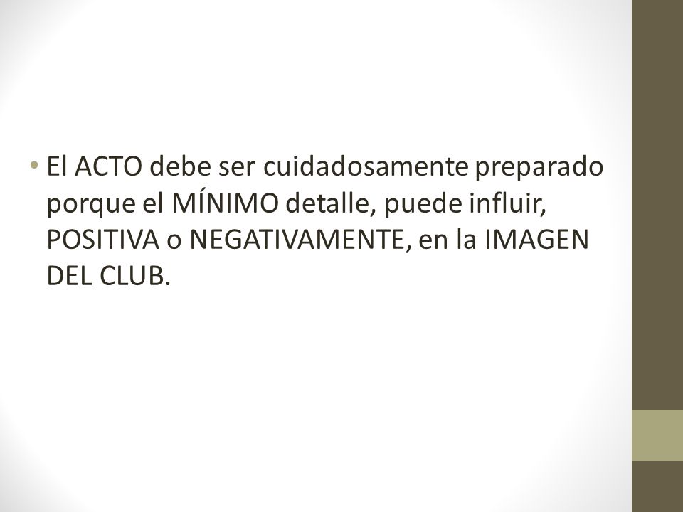 El ACTO debe ser cuidadosamente preparado porque el MÍNIMO detalle, puede influir, POSITIVA o NEGATIVAMENTE, en la IMAGEN DEL CLUB.