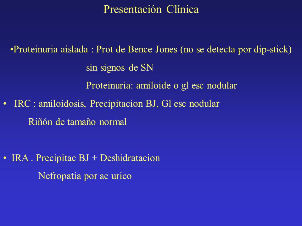 Presentación Clínica Proteinuria aislada : Prot de Bence Jones (no se detecta por dip-stick) sin signos de SN.