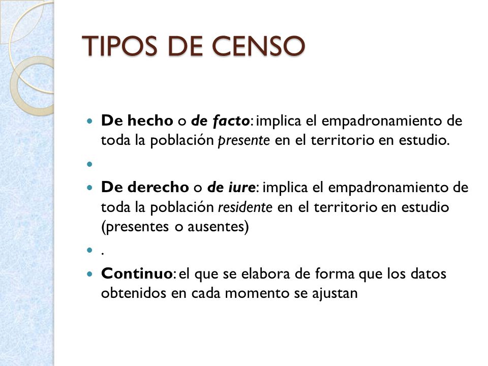 TIPOS DE CENSO De hecho o de facto: implica el empadronamiento de toda la población presente en el territorio en estudio.