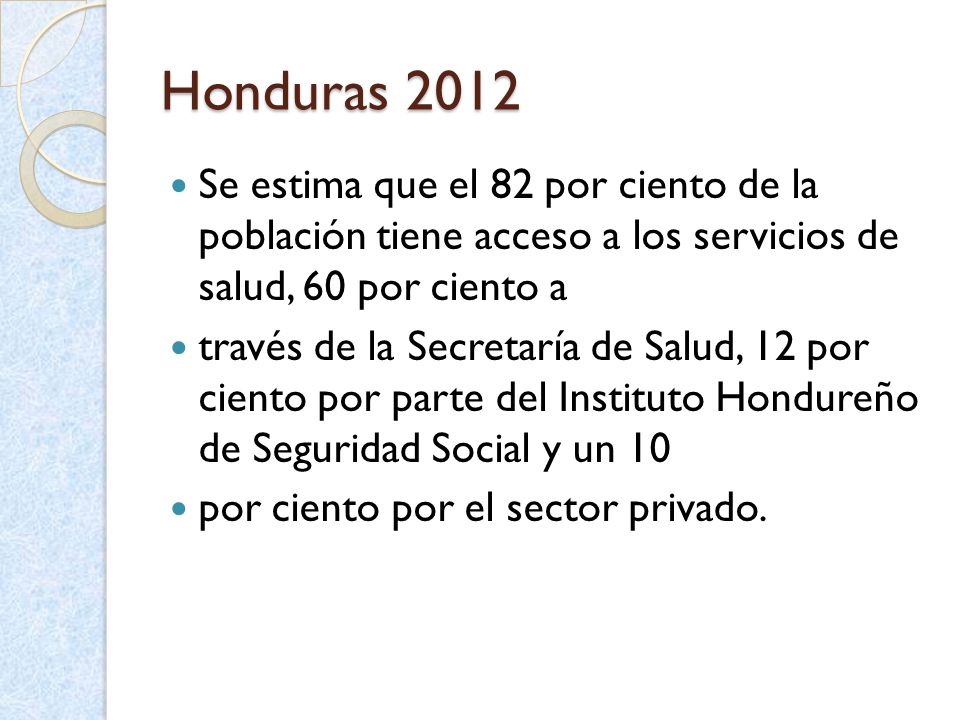 Honduras 2012 Se estima que el 82 por ciento de la población tiene acceso a los servicios de salud, 60 por ciento a.