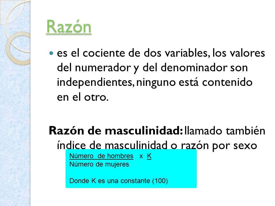 Razón es el cociente de dos variables, los valores del numerador y del denominador son independientes, ninguno está contenido en el otro.