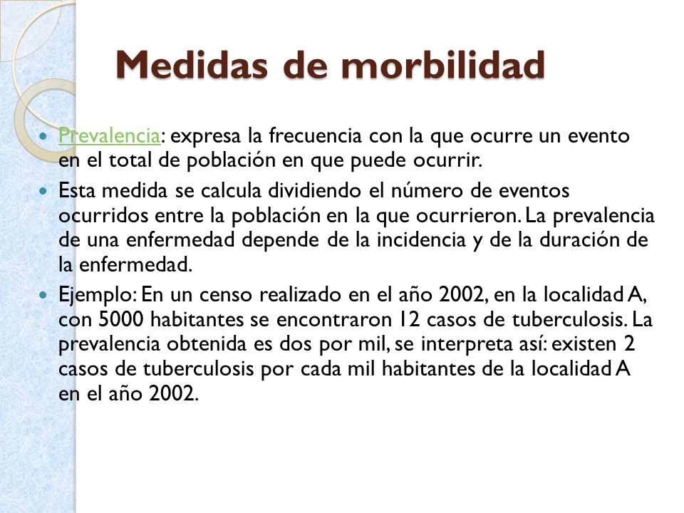 Medidas de morbilidad Prevalencia: expresa la frecuencia con la que ocurre un evento en el total de población en que puede ocurrir.