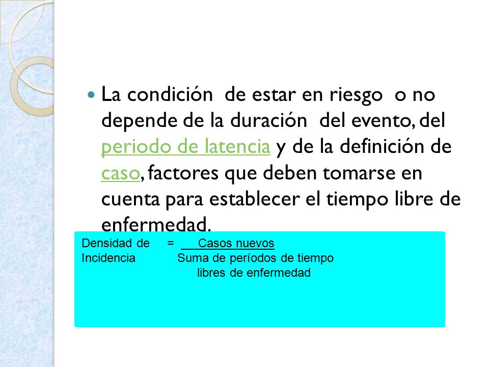 La condición de estar en riesgo o no depende de la duración del evento, del periodo de latencia y de la definición de caso, factores que deben tomarse en cuenta para establecer el tiempo libre de enfermedad.