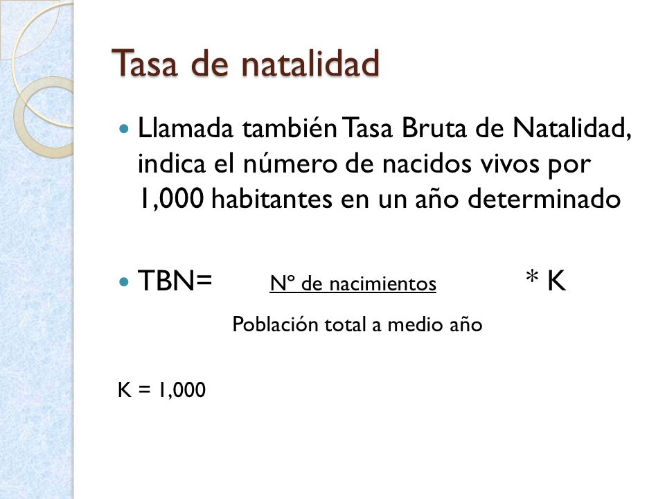 Tasa de natalidad Llamada también Tasa Bruta de Natalidad, indica el número de nacidos vivos por 1,000 habitantes en un año determinado.