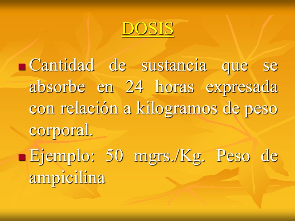 DOSIS Cantidad de sustancia que se absorbe en 24 horas expresada con relación a kilogramos de peso corporal.