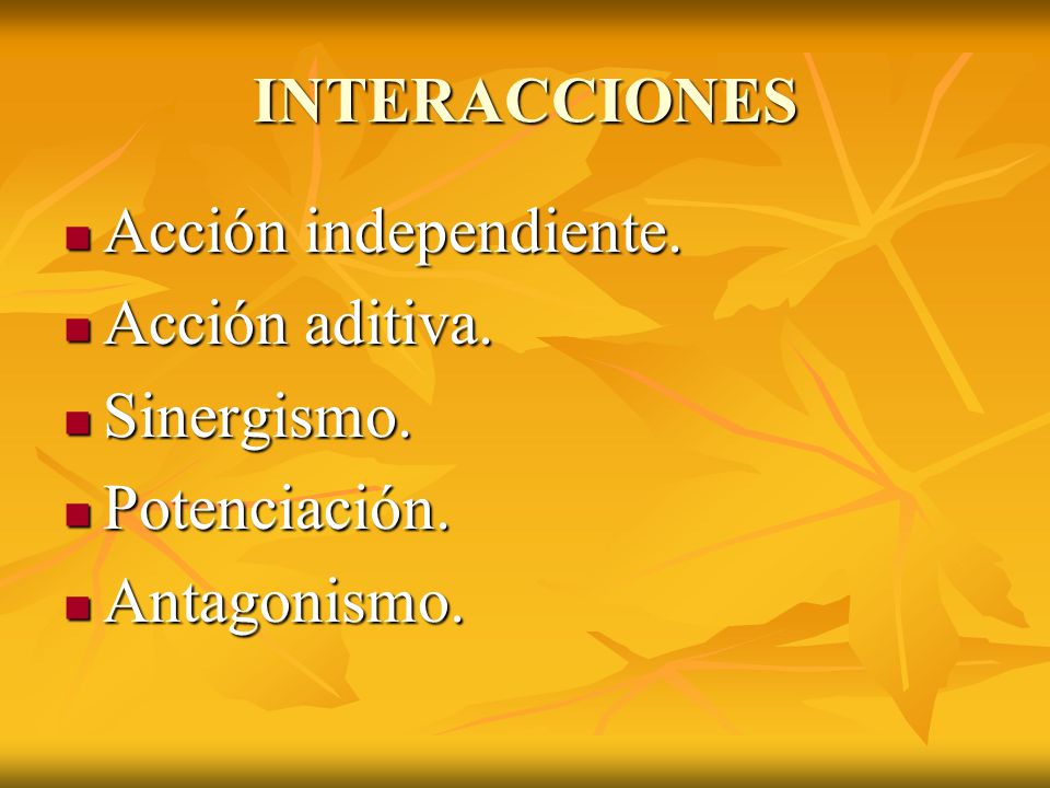 INTERACCIONES Acción independiente. Acción aditiva. Sinergismo. Potenciación. Antagonismo.