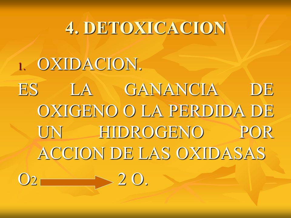 4. DETOXICACION OXIDACION. ES LA GANANCIA DE OXIGENO O LA PERDIDA DE UN HIDROGENO POR ACCION DE LAS OXIDASAS.