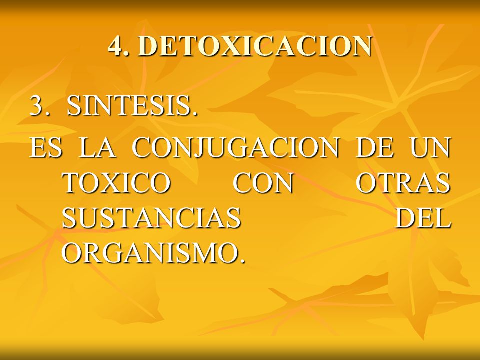 4. DETOXICACION 3. SINTESIS. ES LA CONJUGACION DE UN TOXICO CON OTRAS SUSTANCIAS DEL ORGANISMO.