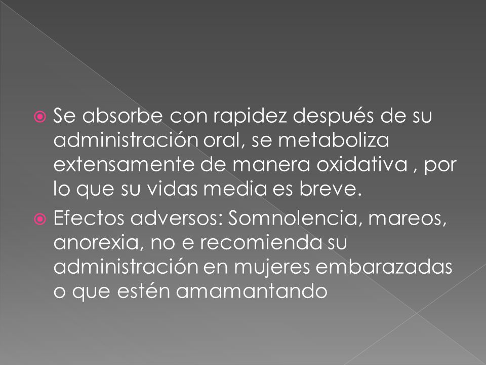 Se absorbe con rapidez después de su administración oral, se metaboliza extensamente de manera oxidativa , por lo que su vidas media es breve.