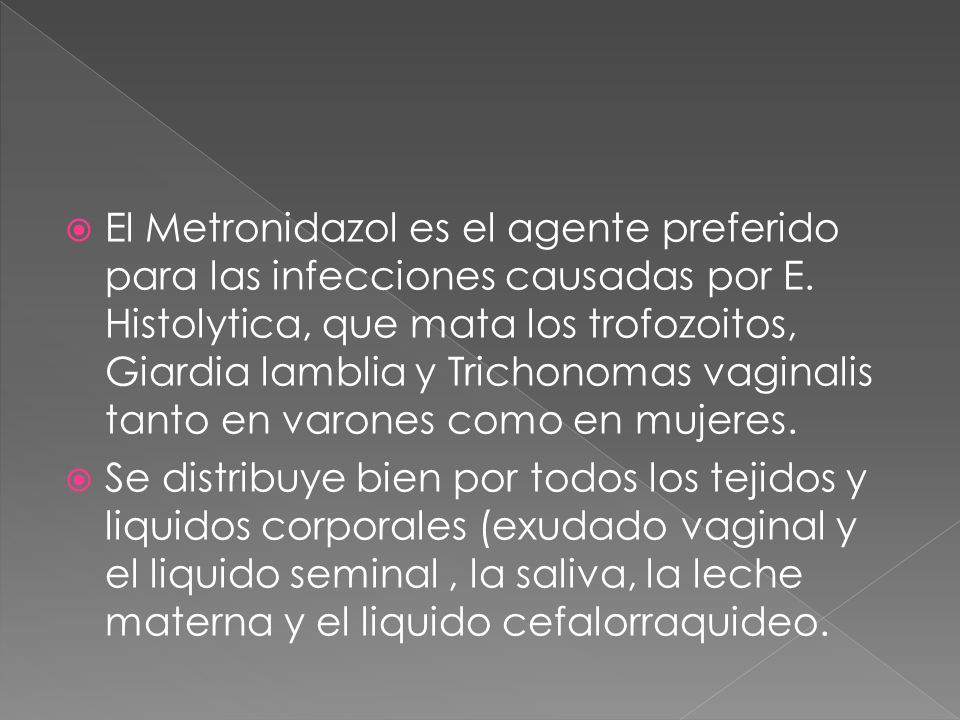 El Metronidazol es el agente preferido para las infecciones causadas por E. Histolytica, que mata los trofozoitos, Giardia lamblia y Trichonomas vaginalis tanto en varones como en mujeres.