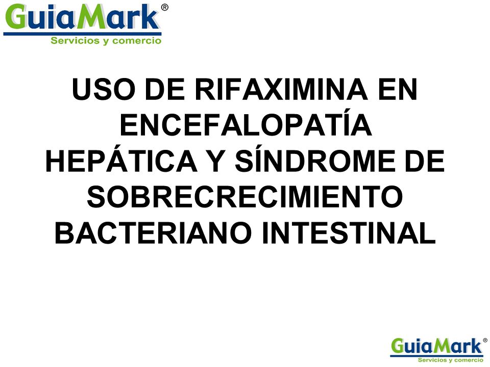 USO DE RIFAXIMINA EN ENCEFALOPATÍA HEPÁTICA Y SÍNDROME DE SOBRECRECIMIENTO BACTERIANO INTESTINAL