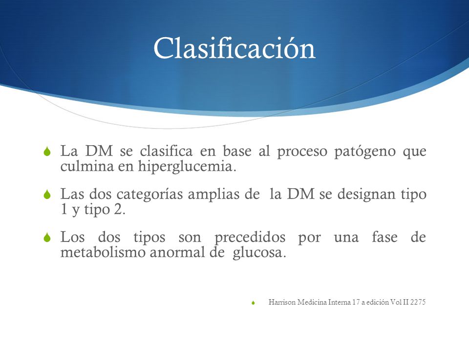 Clasificación La DM se clasifica en base al proceso patógeno que culmina en hiperglucemia.