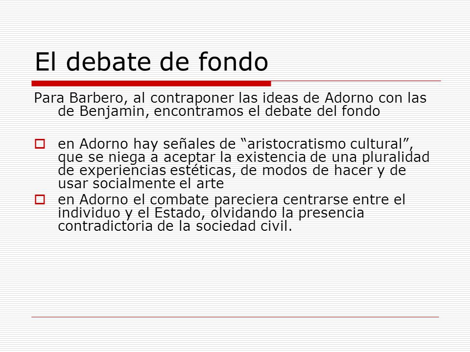El debate de fondo Para Barbero, al contraponer las ideas de Adorno con las de Benjamin, encontramos el debate del fondo.