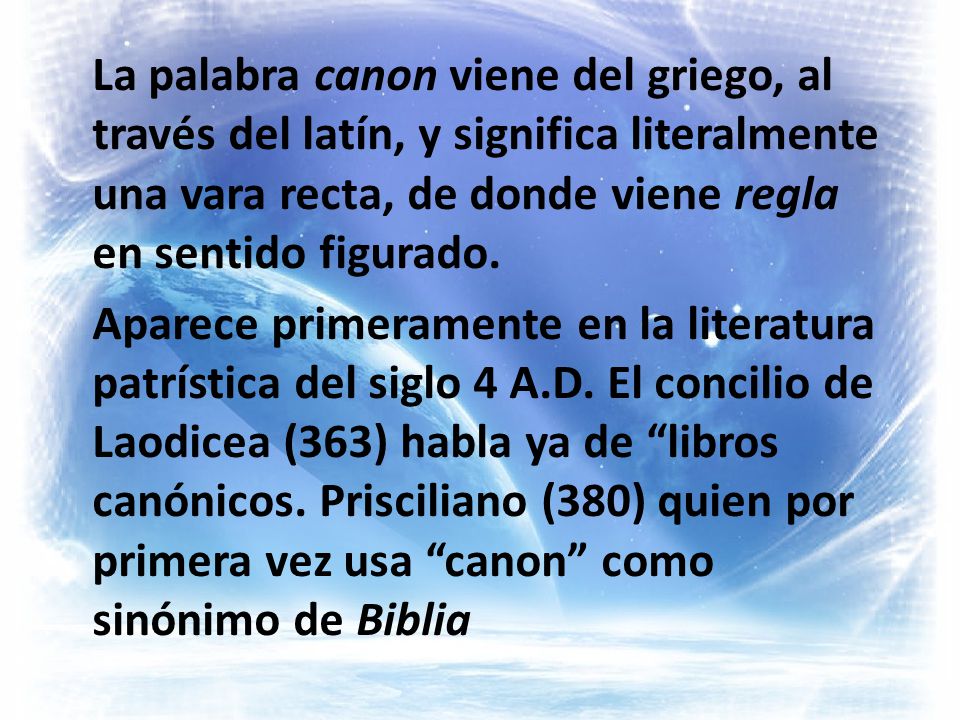 La palabra canon viene del griego, al través del latín, y significa literalmente una vara recta, de donde viene regla en sentido figurado.