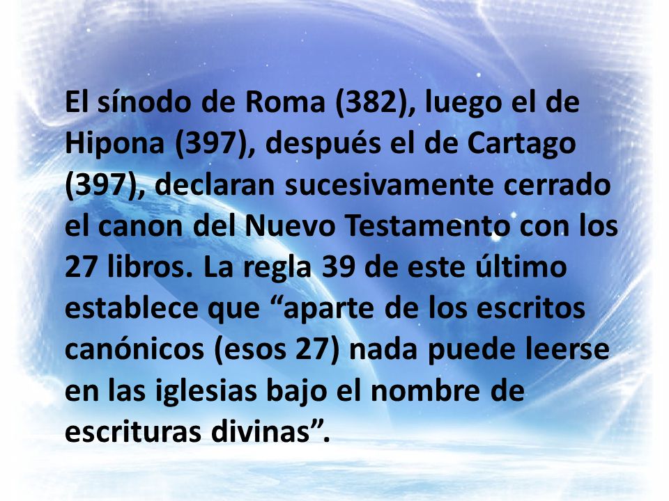El sínodo de Roma (382), luego el de Hipona (397), después el de Cartago (397), declaran sucesivamente cerrado el canon del Nuevo Testamento con los 27 libros.
