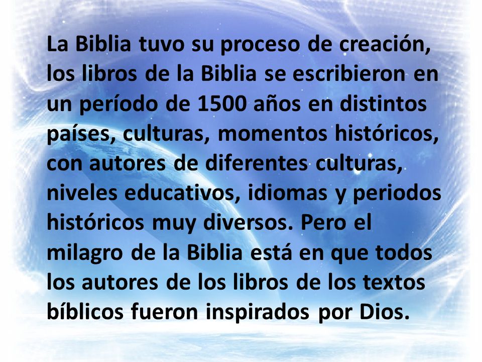 La Biblia tuvo su proceso de creación, los libros de la Biblia se escribieron en un período de 1500 años en distintos países, culturas, momentos históricos, con autores de diferentes culturas, niveles educativos, idiomas y periodos históricos muy diversos.