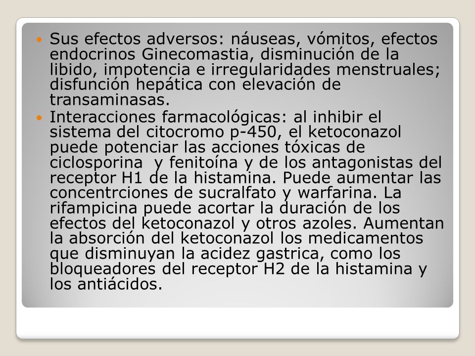 Sus efectos adversos: náuseas, vómitos, efectos endocrinos Ginecomastia, disminución de la libido, impotencia e irregularidades menstruales; disfunción hepática con elevación de transaminasas.