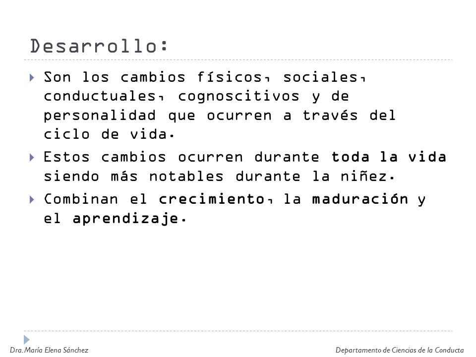 Desarrollo: Son los cambios físicos, sociales, conductuales, cognoscitivos y de personalidad que ocurren a través del ciclo de vida.
