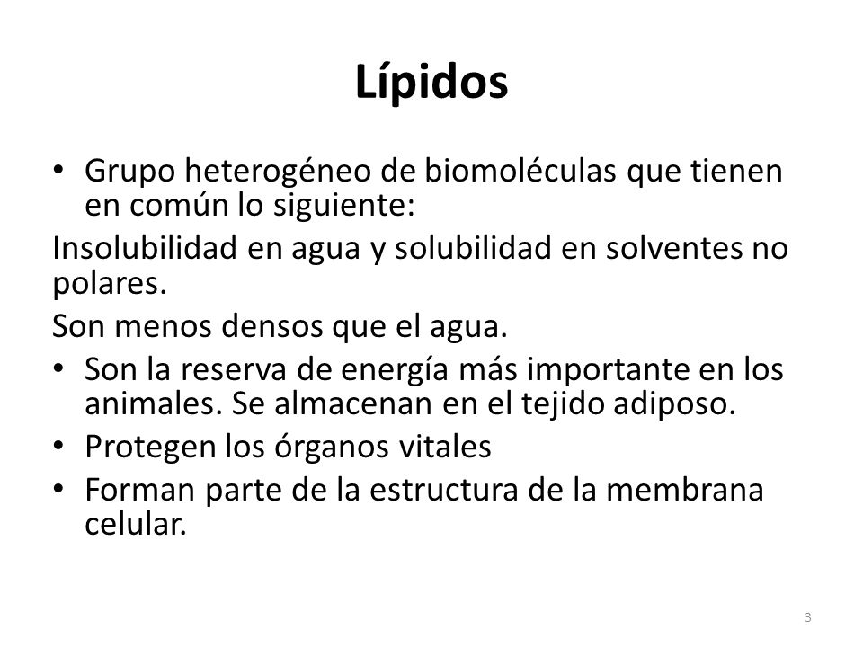 Lípidos Grupo heterogéneo de biomoléculas que tienen en común lo siguiente: Insolubilidad en agua y solubilidad en solventes no polares.
