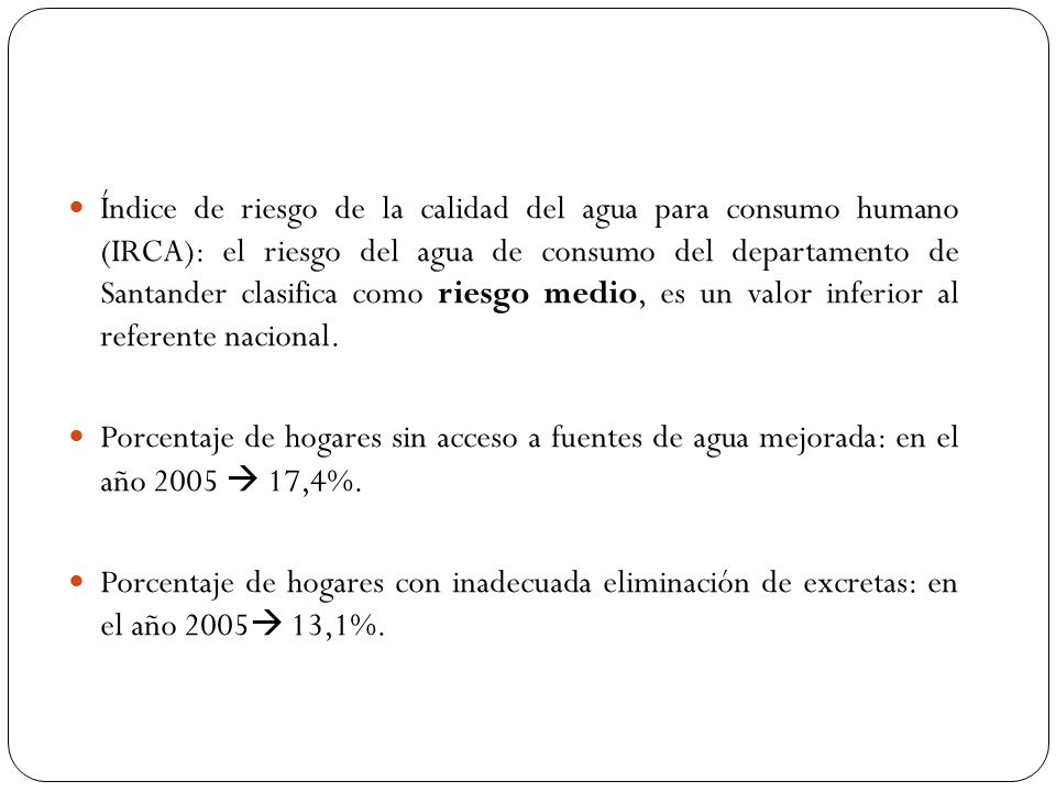 Índice de riesgo de la calidad del agua para consumo humano (IRCA): el riesgo del agua de consumo del departamento de Santander clasifica como riesgo medio, es un valor inferior al referente nacional.