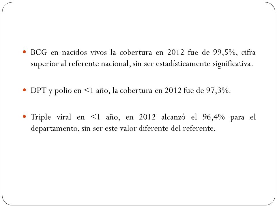 BCG en nacidos vivos la cobertura en 2012 fue de 99,5%, cifra superior al referente nacional, sin ser estadísticamente significativa.