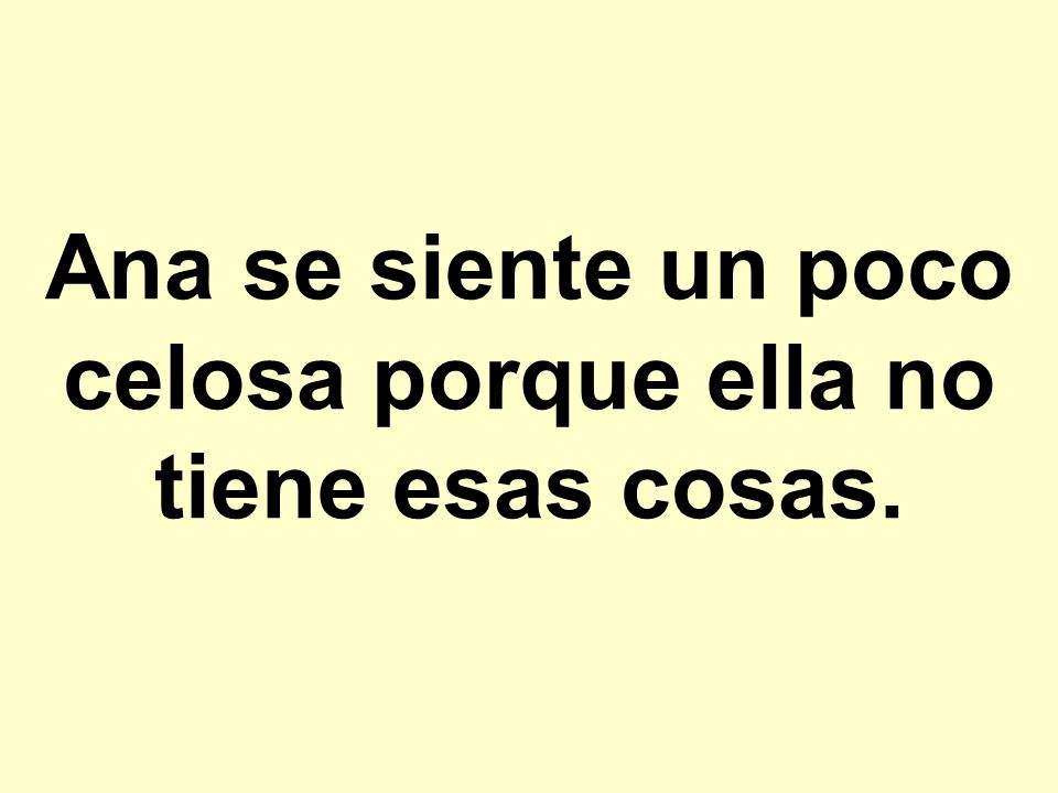Ana se siente un poco celosa porque ella no tiene esas cosas.