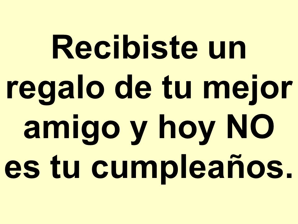 Recibiste un regalo de tu mejor amigo y hoy NO es tu cumpleaños.