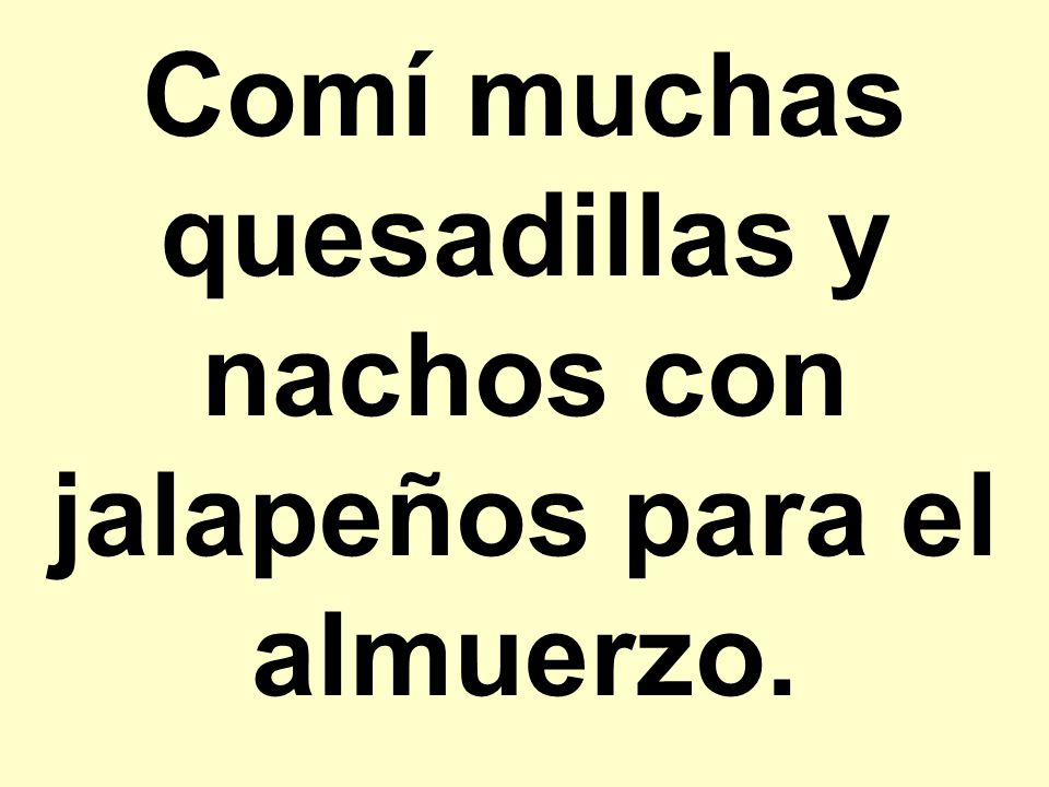 Comí muchas quesadillas y nachos con jalapeños para el almuerzo.