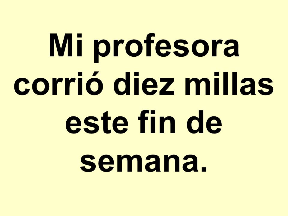 Mi profesora corrió diez millas este fin de semana.