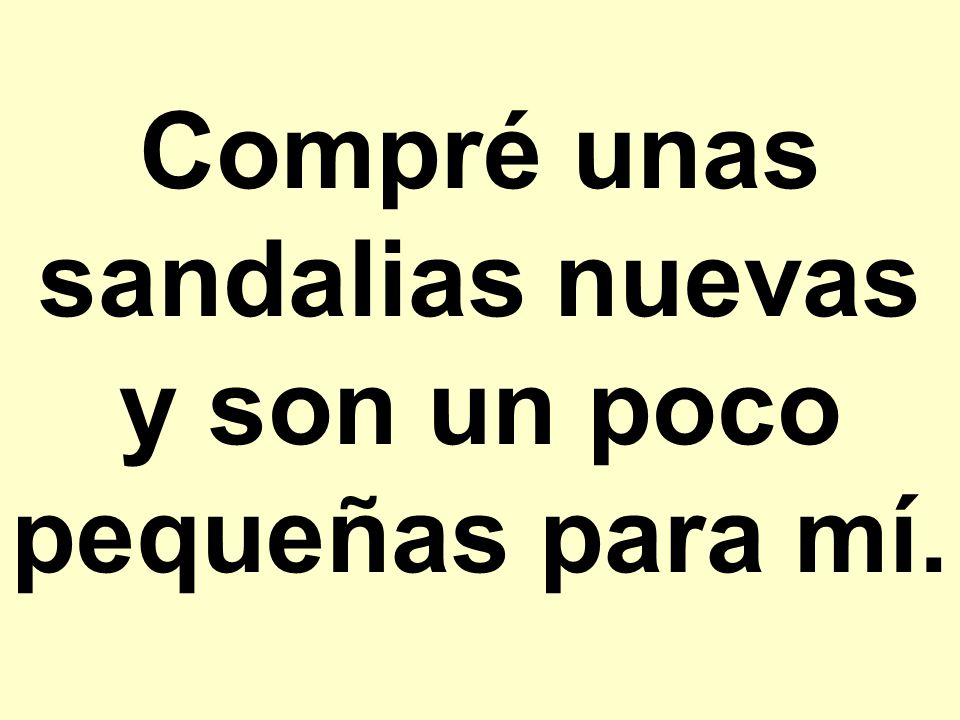 Compré unas sandalias nuevas y son un poco pequeñas para mí.